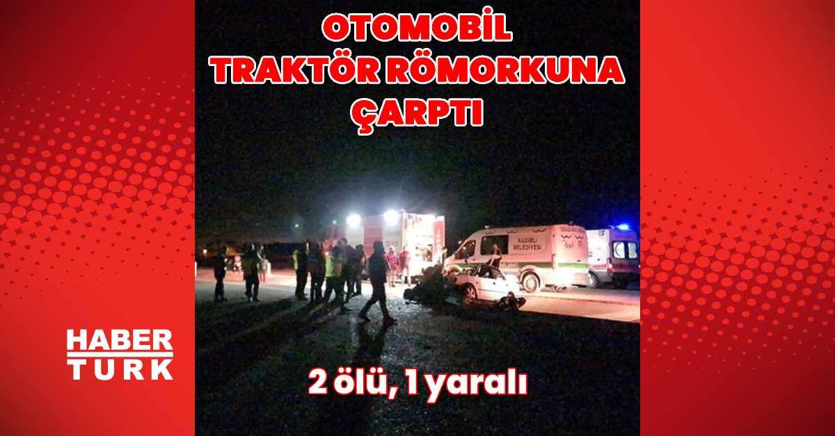 Osmaniye’de otomobil traktör römorkuna çarptı: 2 ölü, 1 yaralı